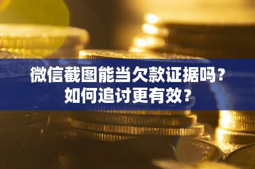 北京微信截图能当欠款证据吗？如何追讨更有效？