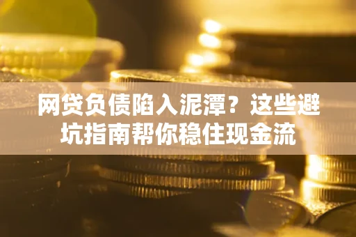 北京网贷负债陷入泥潭？这些避坑指南帮你稳住现金流