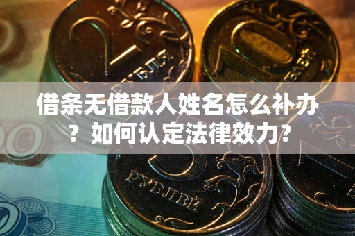 北京借条无借款人姓名怎么补办？如何认定法律效力？