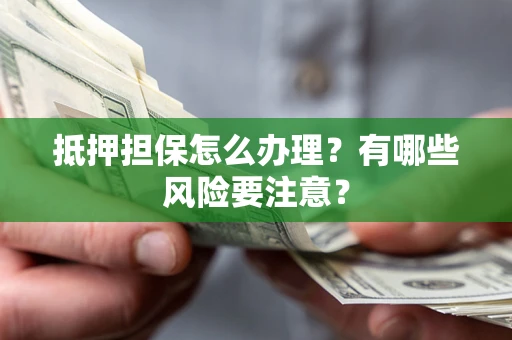 北京抵押担保怎么办理？有哪些风险要注意？