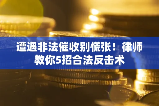 北京遭遇非法催收别慌张！律师教你5招合法反击术