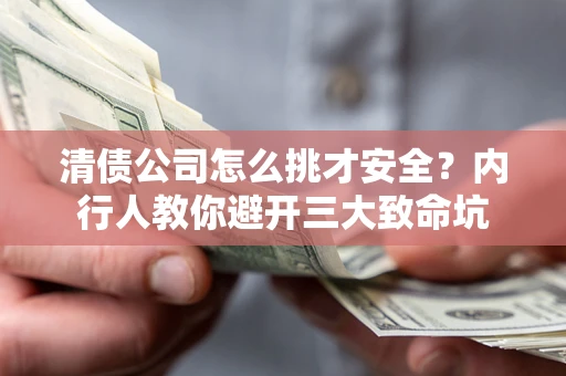 北京清债公司怎么挑才安全?内行人教你避开三大致命坑 北京清债公司怎么挑才安全?内行人教你避开三大致命坑