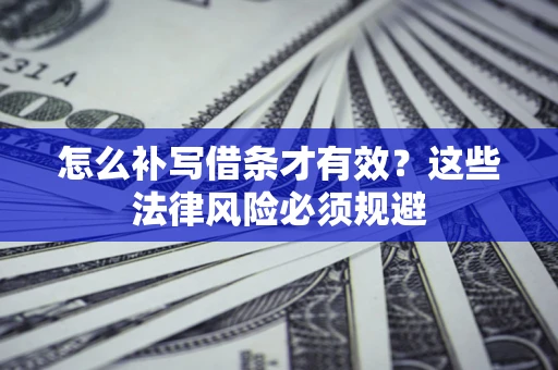 北京怎么补写借条才有效？这些法律风险必须规避