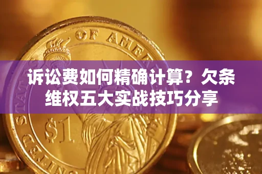 北京诉讼费如何精确计算？欠条维权五大实战技巧分享