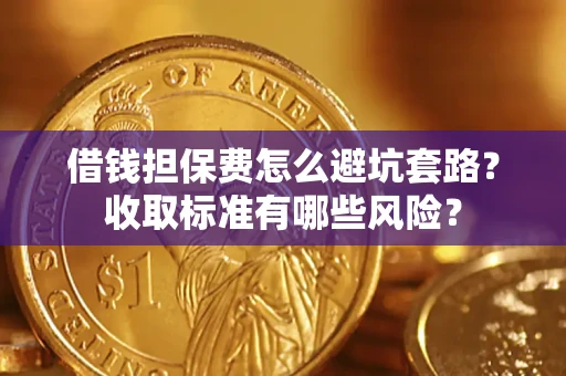 北京借钱担保费怎么避坑套路？收取标准有哪些风险？