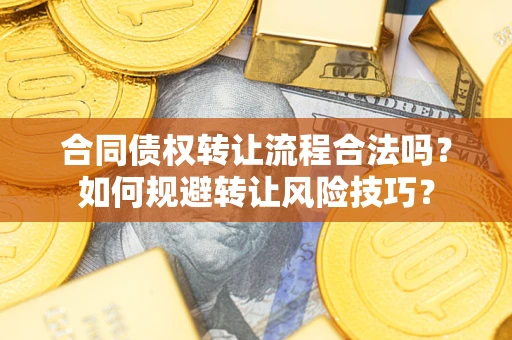 北京合同债权转让流程合法吗？如何规避转让风险技巧？