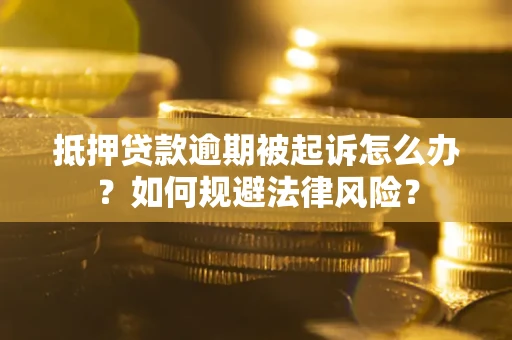 北京抵押贷款逾期被起诉怎么办？如何规避法律风险？