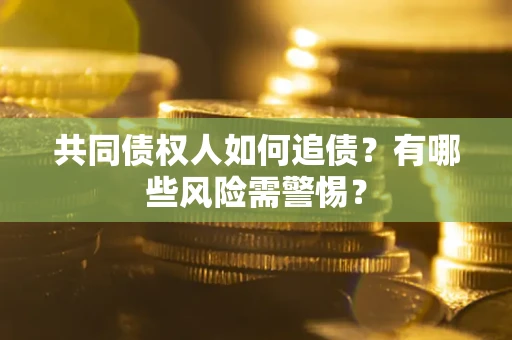 北京共同债权人如何追债？有哪些风险需警惕？