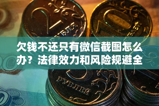 北京欠钱不还只有微信截图怎么办？法律效力和风险规避全解析