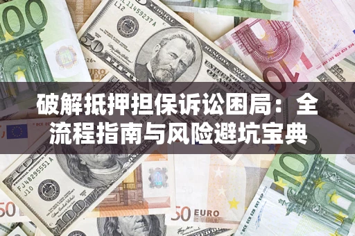 北京破解抵押担保诉讼困局：全流程指南与风险避坑宝典