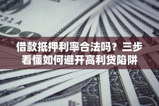 北京借款抵押利率合法吗？三步看懂如何避开高利贷陷阱