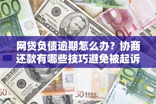 北京网贷负债逾期怎么办？协商还款有哪些技巧避免被起诉？