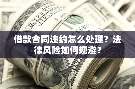 北京借款合同违约怎么处理？法律风险如何规避？