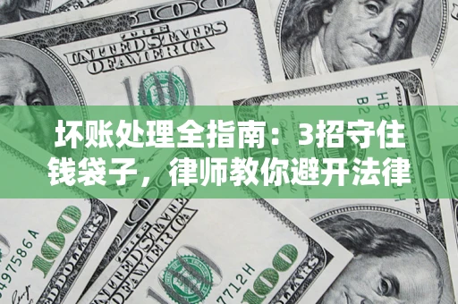 北京坏账处理全指南：3招守住钱袋子，律师教你避开法律雷区