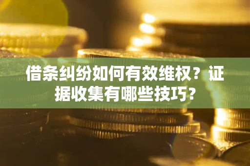 北京借条纠纷如何有效维权？证据收集有哪些技巧？
