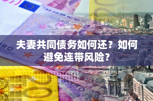 北京夫妻共同债务如何还？如何避免连带风险？