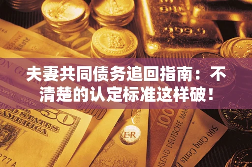 北京夫妻共同债务追回指南：不清楚的认定标准这样破！