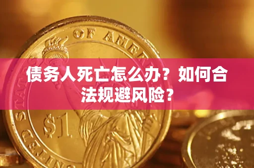北京债务人死亡怎么办？如何合法规避风险？