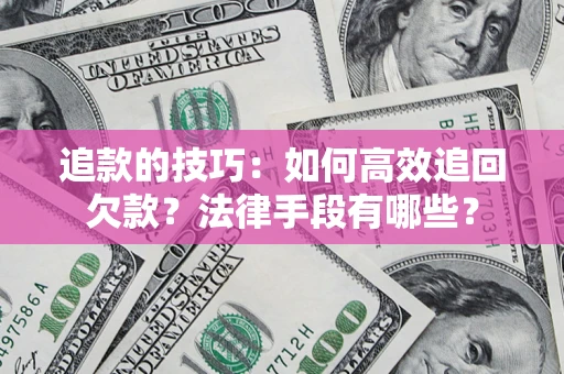 北京追款的技巧：如何高效追回欠款？法律手段有哪些？
