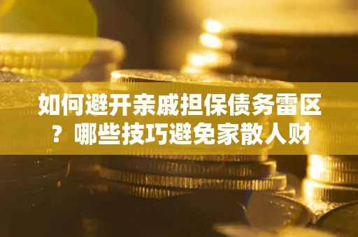 北京如何避开亲戚担保债务雷区？哪些技巧避免家散人财
