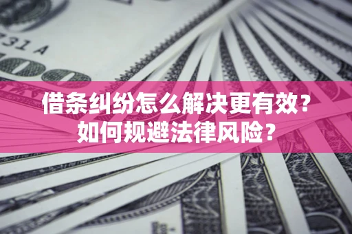 北京借条纠纷怎么解决更有效？如何规避法律风险？