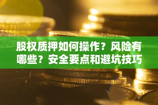 北京股权质押如何操作？风险有哪些？安全要点和避坑技巧？