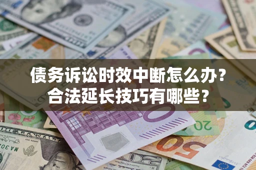 北京债务诉讼时效中断怎么办？合法延长技巧有哪些？