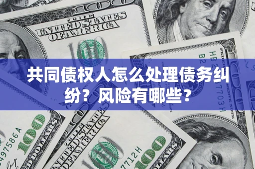 北京共同债权人怎么处理债务纠纷？风险有哪些？