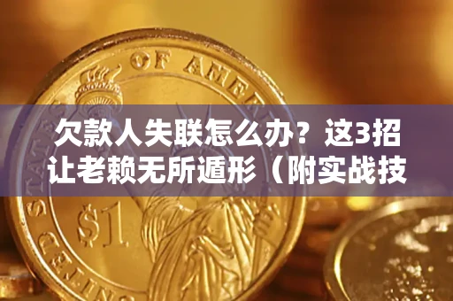 北京欠款人失联怎么办？这3招让老赖无所遁形（附实战技巧）