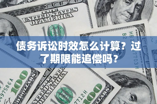 北京债务诉讼时效怎么计算？过了期限能追偿吗？