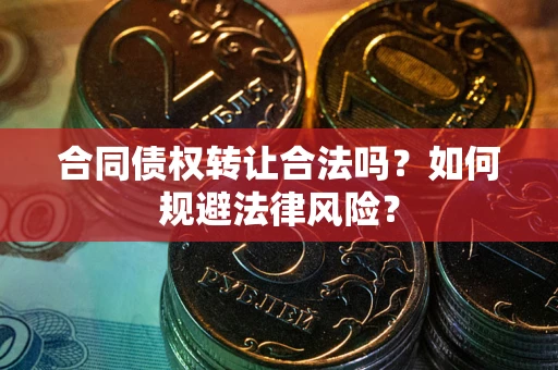 北京合同债权转让合法吗？如何规避法律风险？