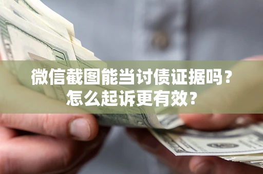 北京微信截图能当讨债证据吗？怎么起诉更有效？