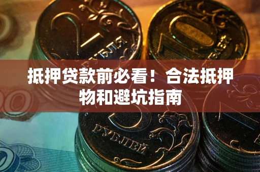 北京抵押贷款前必看！合法抵押物和避坑指南