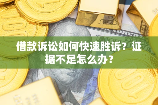 北京借款诉讼如何快速胜诉？证据不足怎么办？