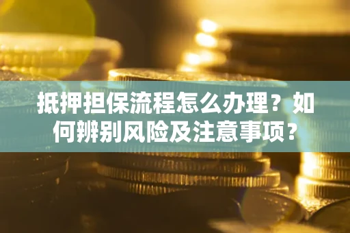 北京抵押担保流程怎么办理？如何辨别风险及注意事项？