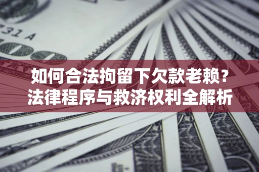 北京如何合法拘留下欠款老赖？法律程序与救济权利全解析