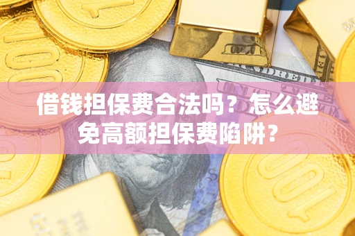 北京借钱担保费合法吗？怎么避免高额担保费陷阱？