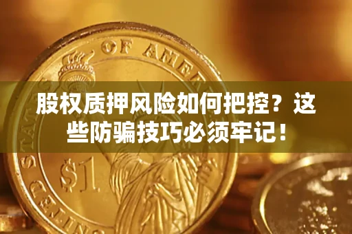 北京股权质押风险如何把控？这些防骗技巧必须牢记！