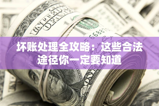 北京坏账处理全攻略：这些合法途径你一定要知道