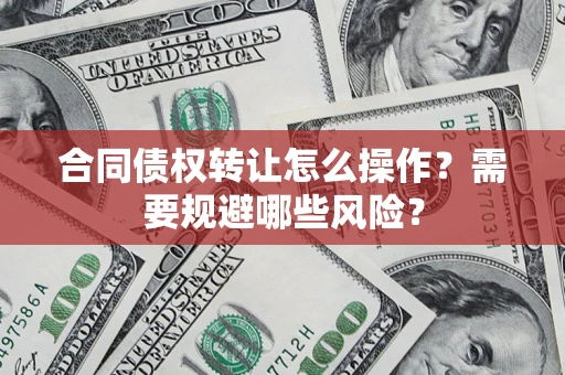 北京合同债权转让怎么操作？需要规避哪些风险？