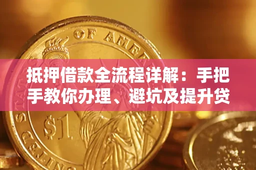 北京抵押借款全流程详解：手把手教你办理、避坑及提升贷款额度
