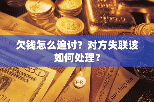 北京欠钱怎么追讨？对方失联该如何处理？