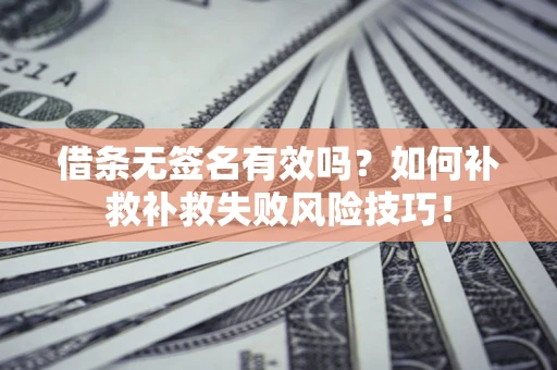 北京借条无签名有效吗？如何补救补救失败风险技巧！