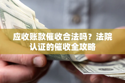 北京应收账款催收合法吗？法院认证的催收全攻略