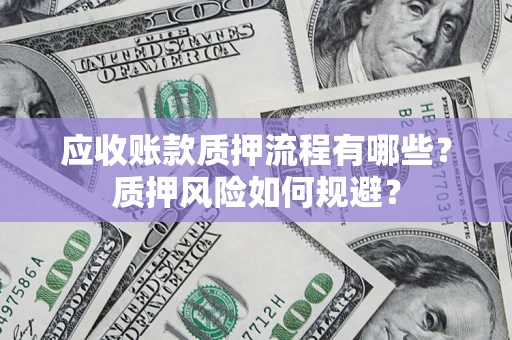 北京应收账款质押流程有哪些？质押风险如何规避？