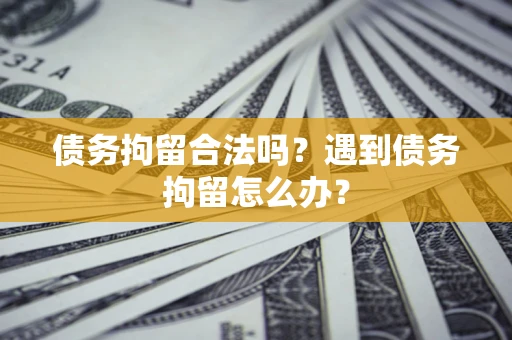 北京债务拘留合法吗？遇到债务拘留怎么办？