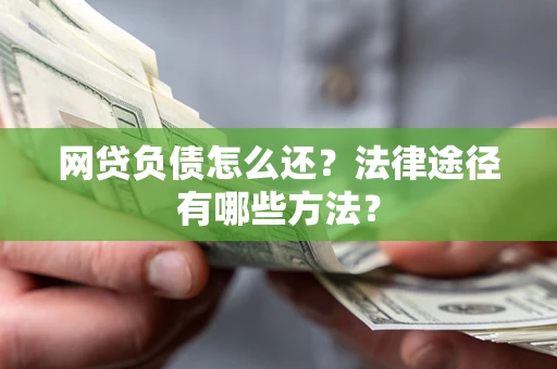 北京网贷负债怎么还？法律途径有哪些方法？