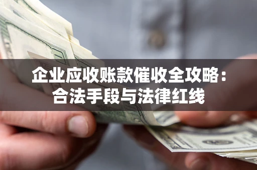 北京企业应收账款催收全攻略：合法手段与法律红线