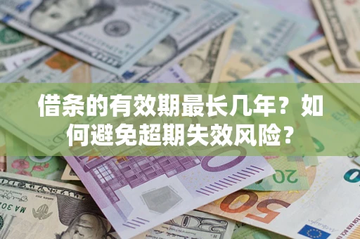 北京借条的有效期最长几年？如何避免超期失效风险？