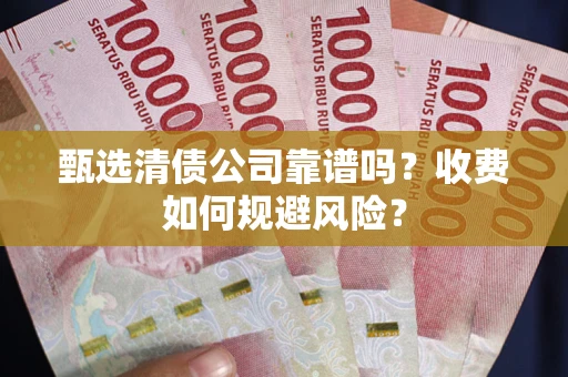 北京甄选清债公司靠谱吗？收费如何规避风险？